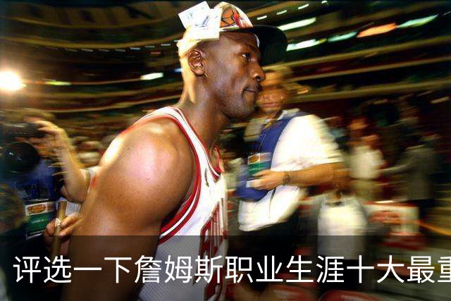 评选一下詹姆斯职业生涯十大最重要的队友，韦德只能排第二