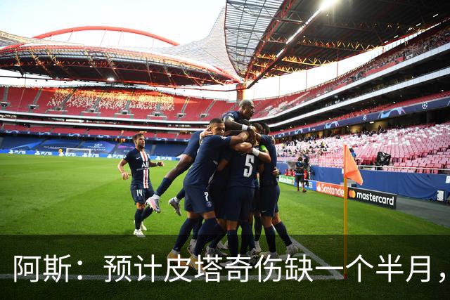阿斯：预计皮塔奇伤缺一个半月，影响穆帅对他的评估以及潜在转会